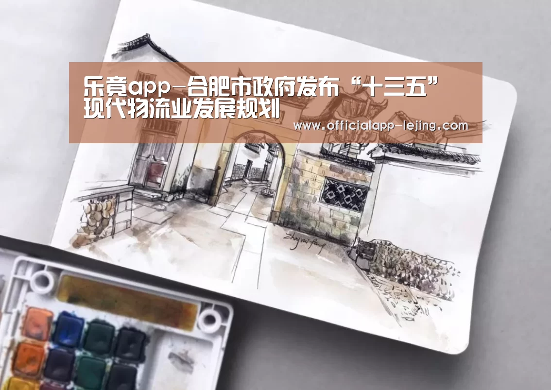 乐竟app-合肥市政府发布“十三五”现代物流业发展规划(图1) 乐竟app